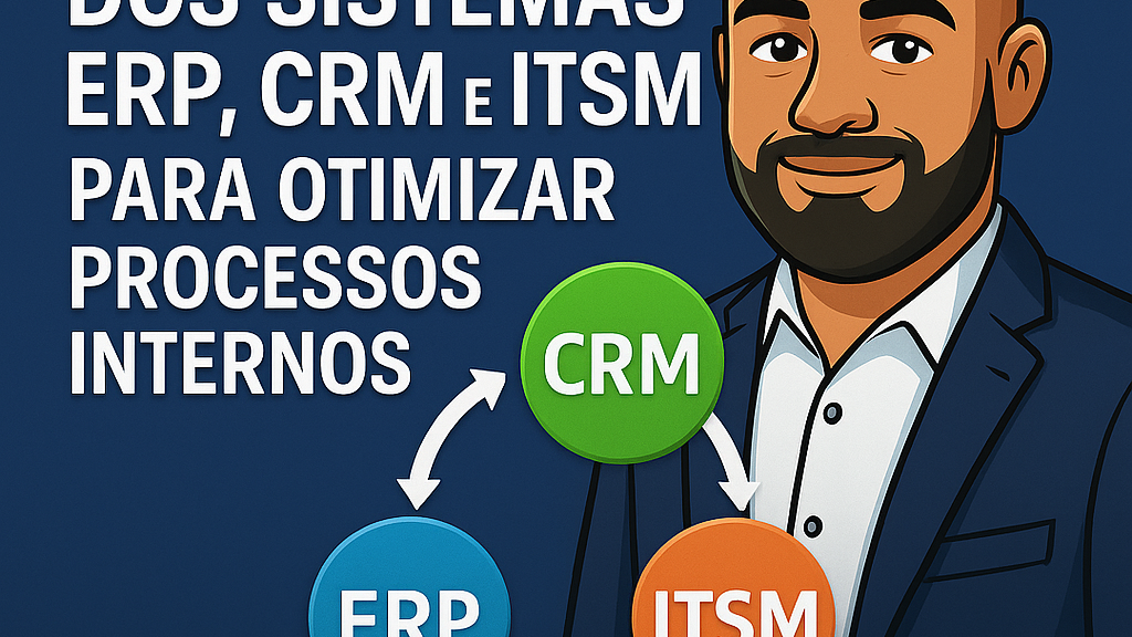 Integração dos sistemas ERP, CRM e ITSM para otimizar processos internos: o segredo das empresas que crescem sem perder o controle